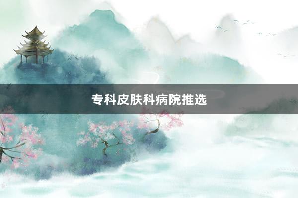 专科皮肤科病院推选