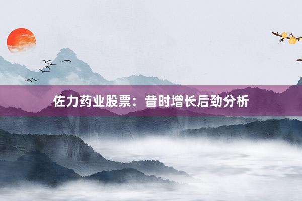 佐力药业股票：昔时增长后劲分析